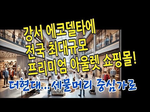현대프리미엄아울렛, 에코델타시티에 전국 최대규모 쇼핑몰 오픈 예정