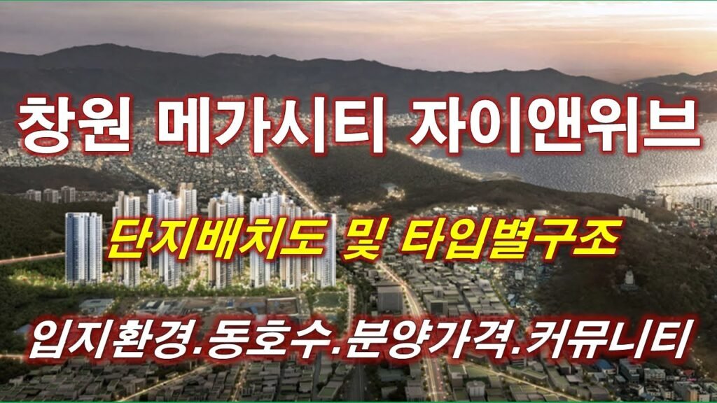 창원 메가시티 자이앤위브 단지배치도와 부동산 투자 전략
